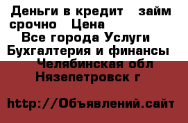 Деньги в кредит,  займ срочно › Цена ­ 1 500 000 - Все города Услуги » Бухгалтерия и финансы   . Челябинская обл.,Нязепетровск г.